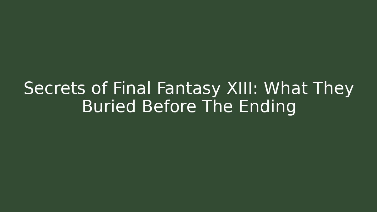 Secrets of Final Fantasy XIII: What They Buried Before The Ending