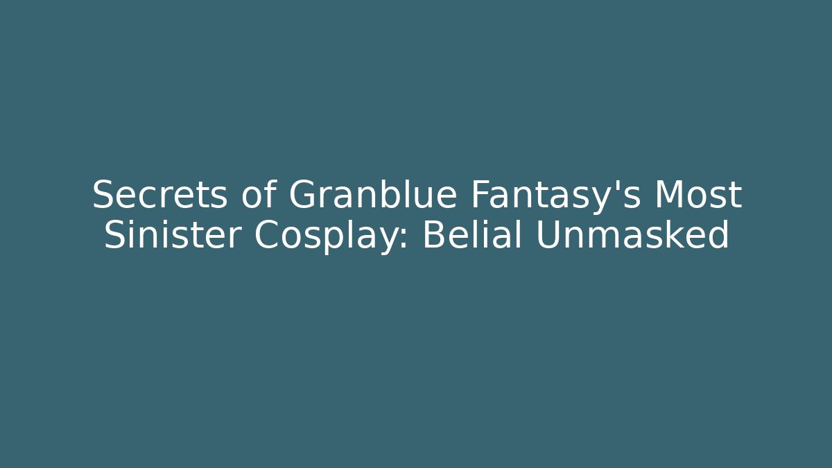 Secrets of Granblue Fantasy's Most Sinister Cosplay: Belial Unmasked