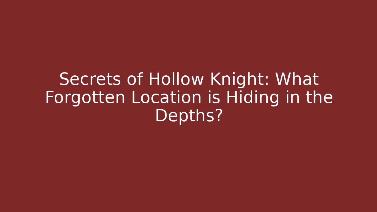 Secrets of Hollow Knight: What Forgotten Location is Hiding in the Depths?