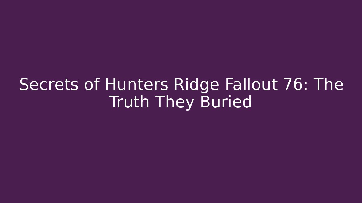 Secrets of Hunters Ridge Fallout 76: The Truth They Buried