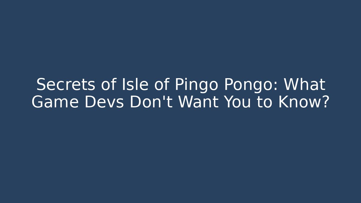 Secrets of Isle of Pingo Pongo: What Game Devs Don’t Want You to Know?