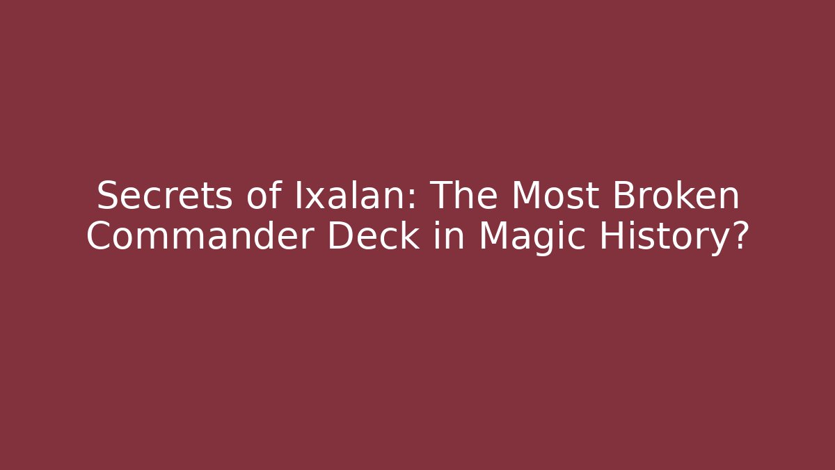 Secrets of Ixalan: The Most Broken Commander Deck in Magic History?