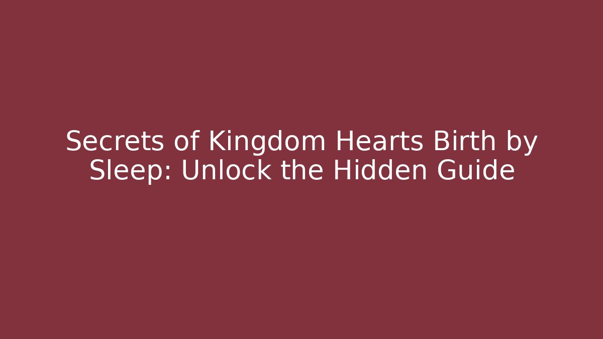 Secrets of Kingdom Hearts Birth by Sleep: Unlock the Hidden Guide