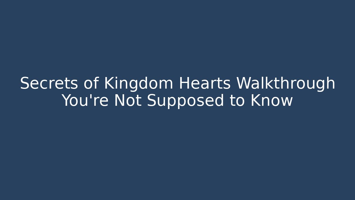Secrets of Kingdom Hearts Walkthrough You’re Not Supposed to Know