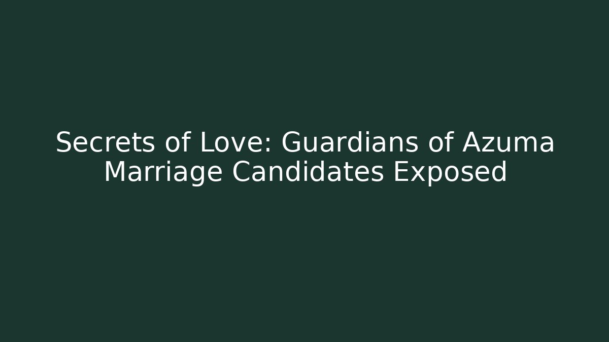 Secrets of Love: Guardians of Azuma Marriage Candidates Exposed
