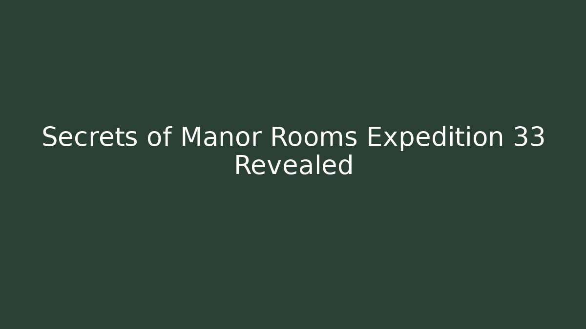 Secrets of Manor Rooms Expedition 33 Revealed