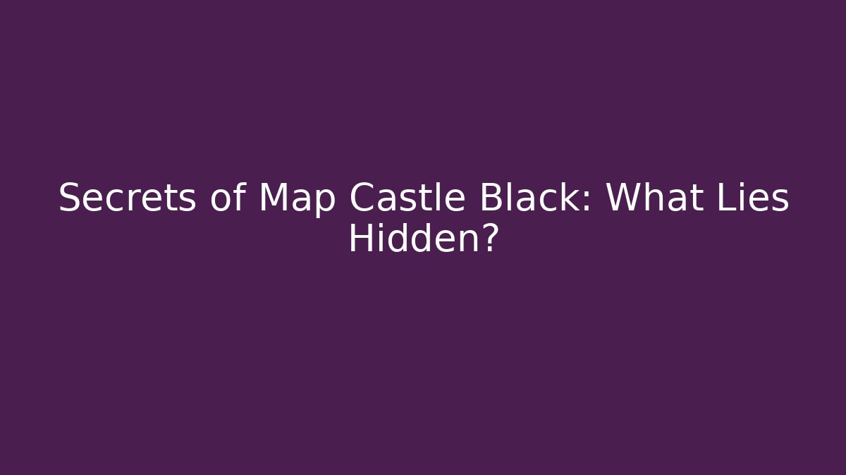 Secrets of Map Castle Black: What Lies Hidden?