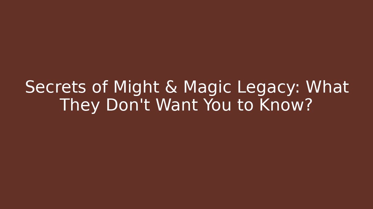 Secrets of Might & Magic Legacy: What They Don’t Want You to Know?