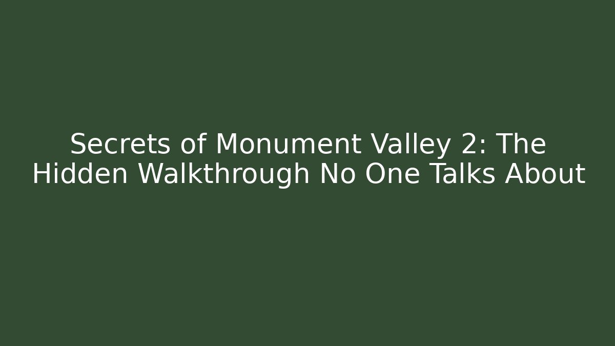 Secrets of Monument Valley 2: The Hidden Walkthrough No One Talks About