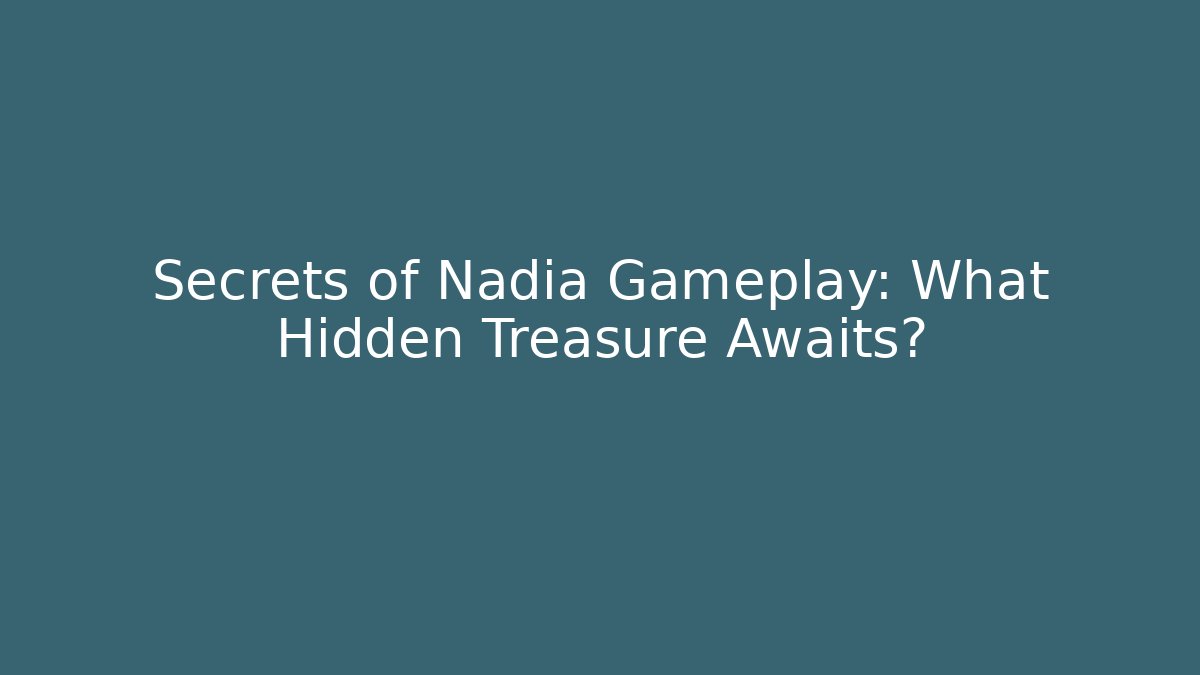 Secrets of Nadia Gameplay: What Hidden Treasure Awaits?