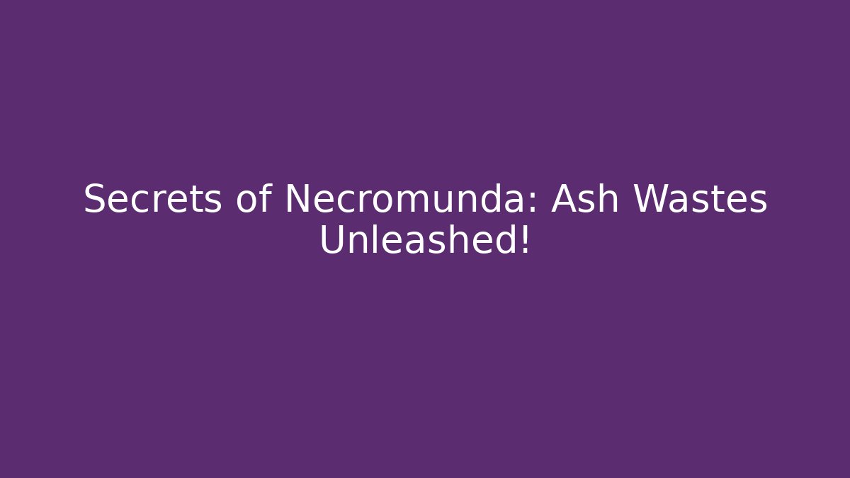 Secrets of Necromunda: Ash Wastes Unleashed!