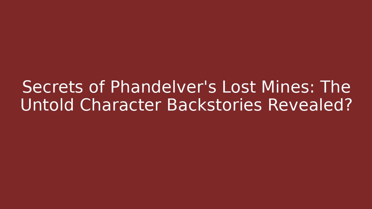 Secrets of Phandelver's Lost Mines: The Untold Character Backstories Revealed?