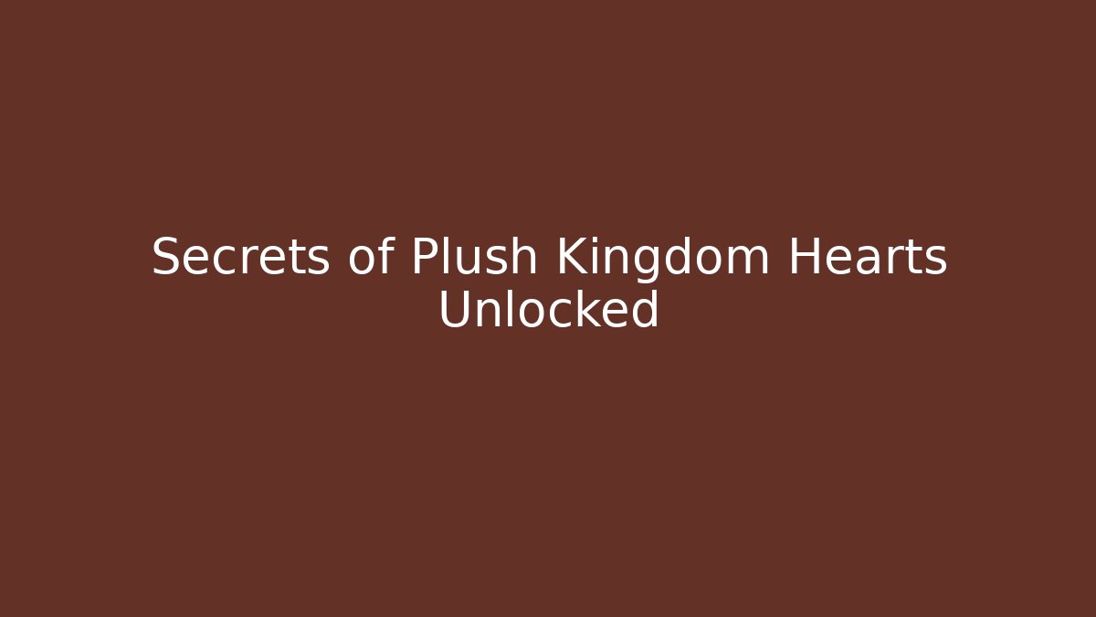 Secrets of Plush Kingdom Hearts Unlocked