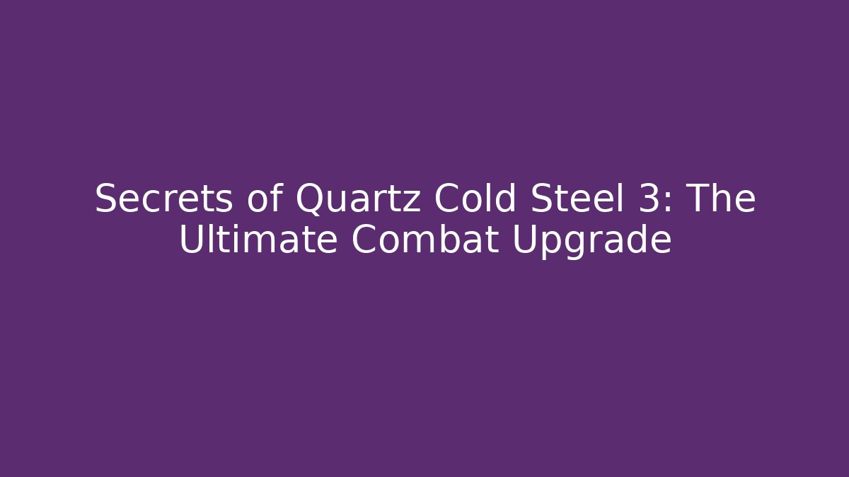 Secrets of Quartz Cold Steel 3: The Ultimate Combat Upgrade