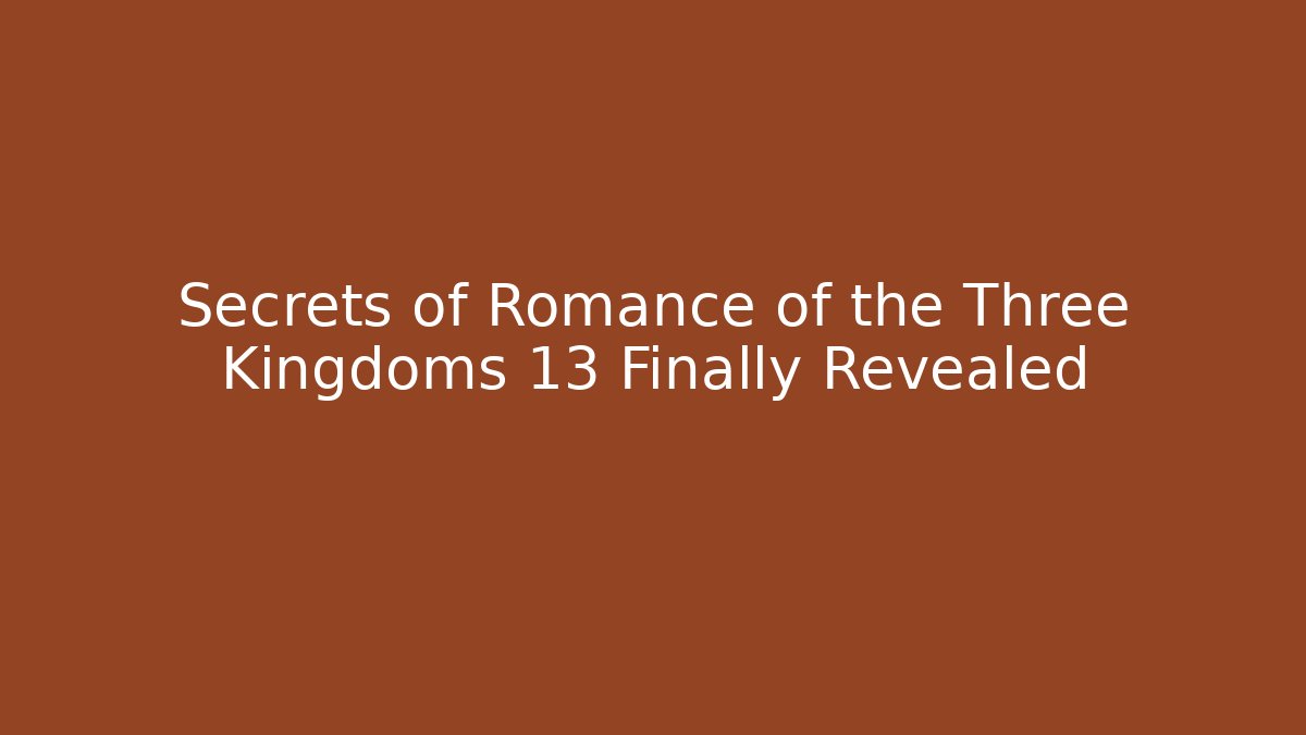 Secrets of Romance of the Three Kingdoms 13 Finally Revealed