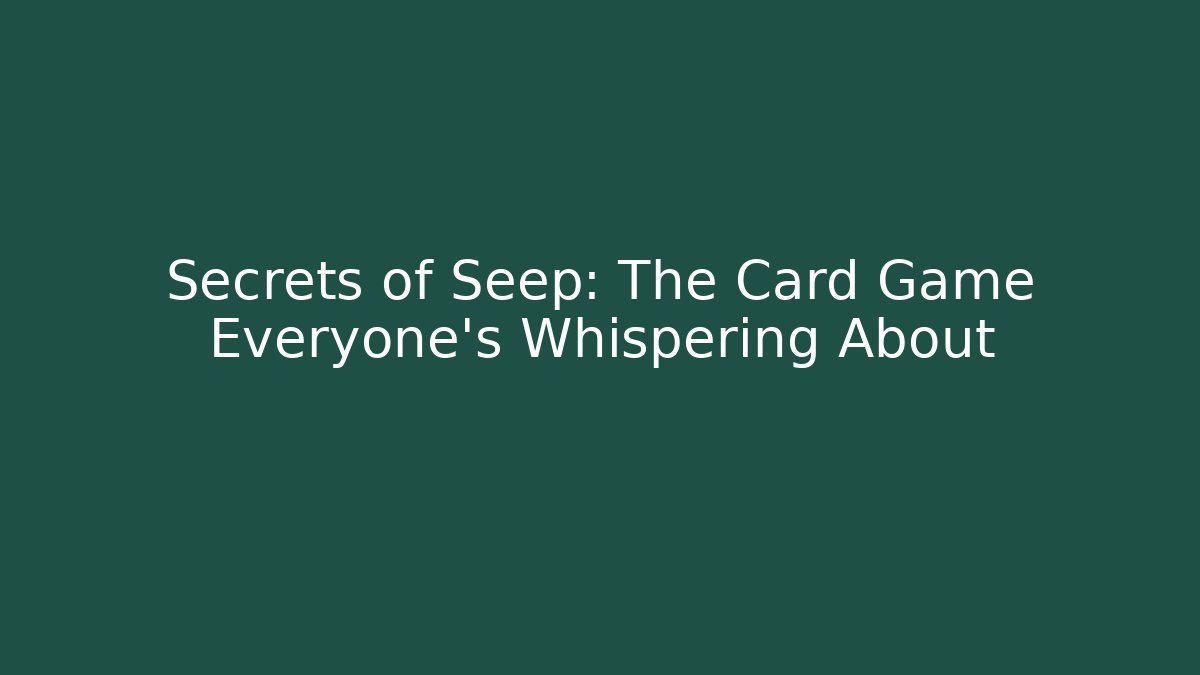 Secrets of Seep: The Card Game Everyone's Whispering About