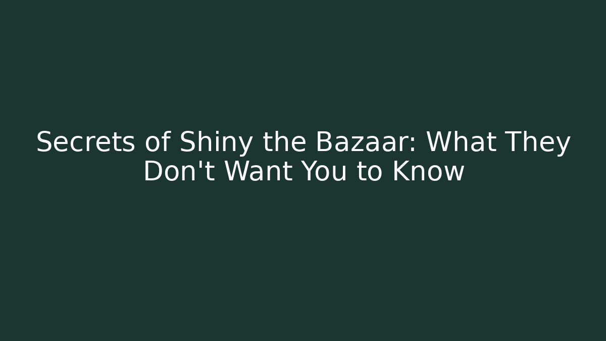 Secrets of Shiny the Bazaar: What They Don't Want You to Know