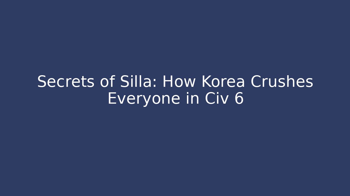 Secrets of Silla: How Korea Crushes Everyone in Civ 6