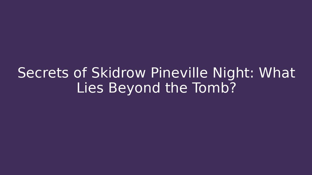 Secrets of Skidrow Pineville Night: What Lies Beyond the Tomb?
