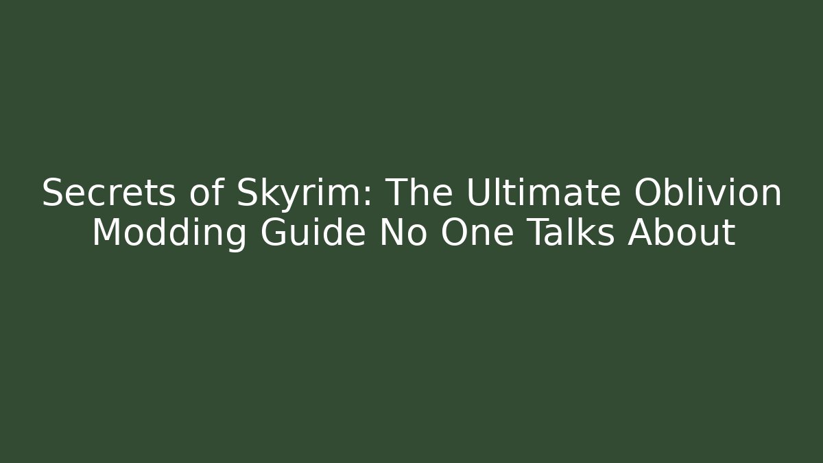 Secrets of Skyrim: The Ultimate Oblivion Modding Guide No One Talks About