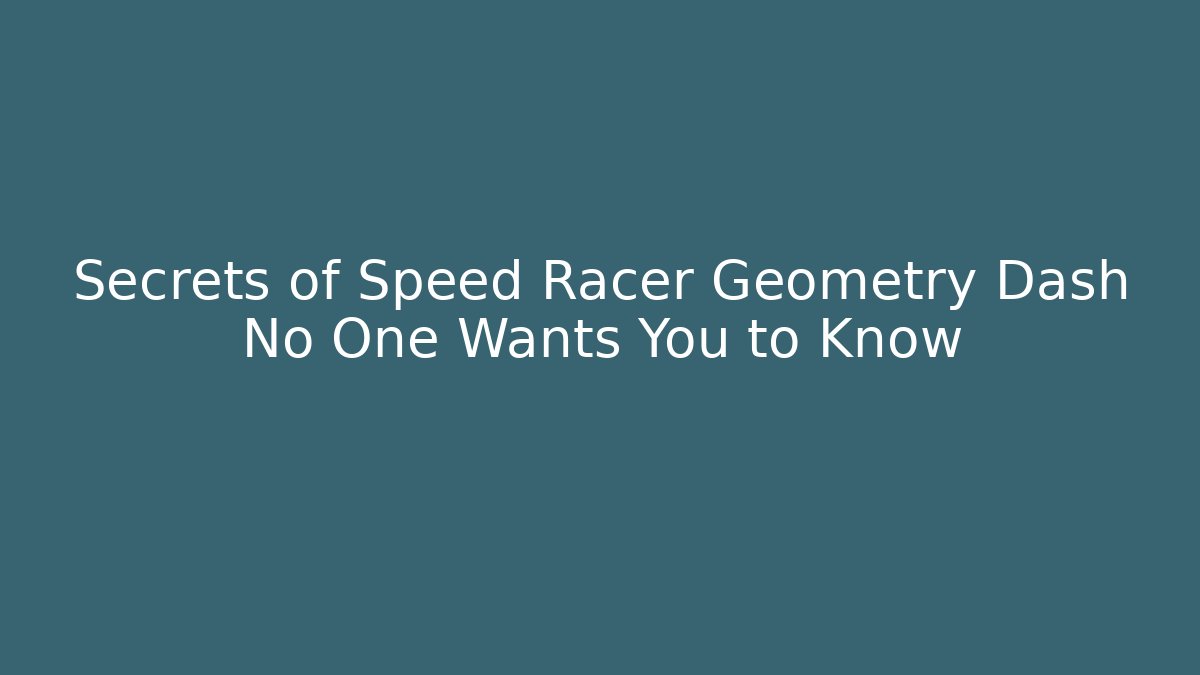 Secrets of Speed Racer Geometry Dash No One Wants You to Know