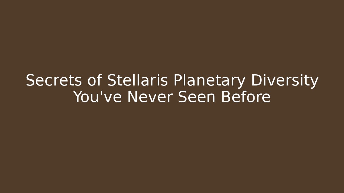 Secrets of Stellaris Planetary Diversity You've Never Seen Before