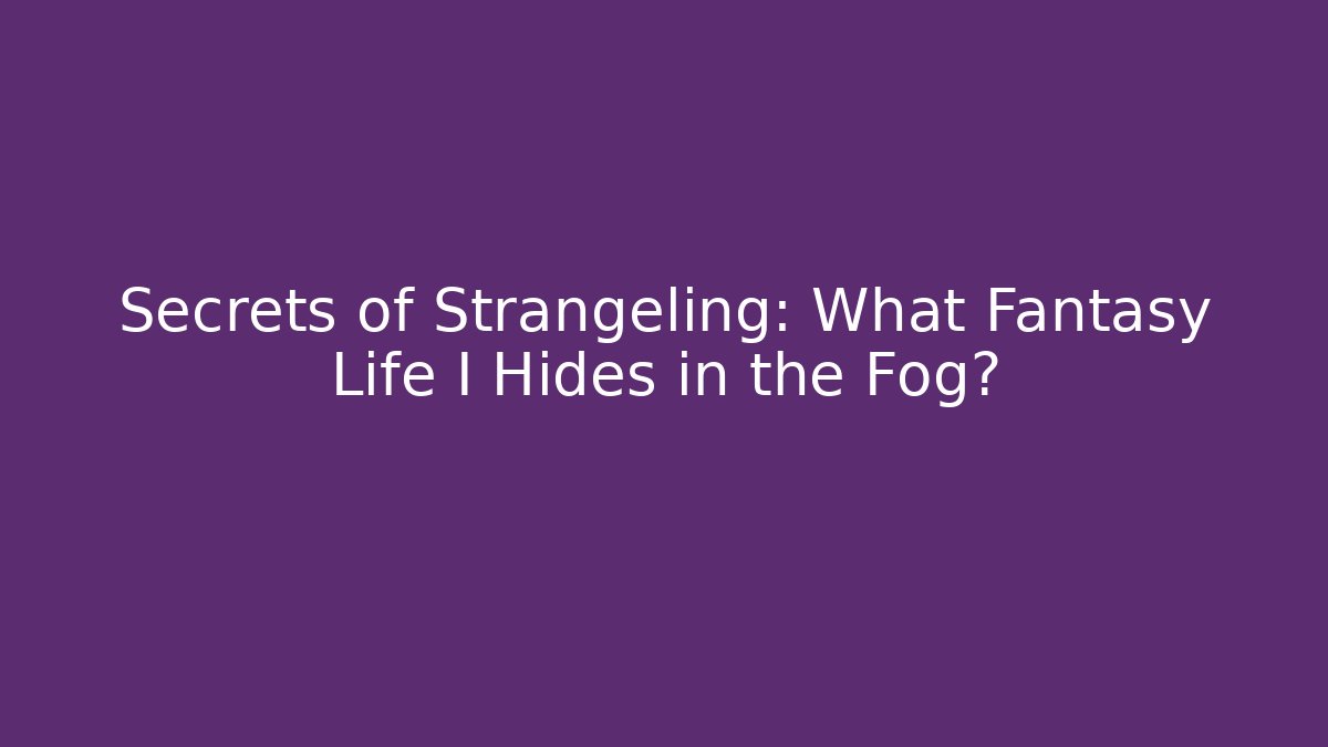Secrets of Strangeling: What Fantasy Life I Hides in the Fog?