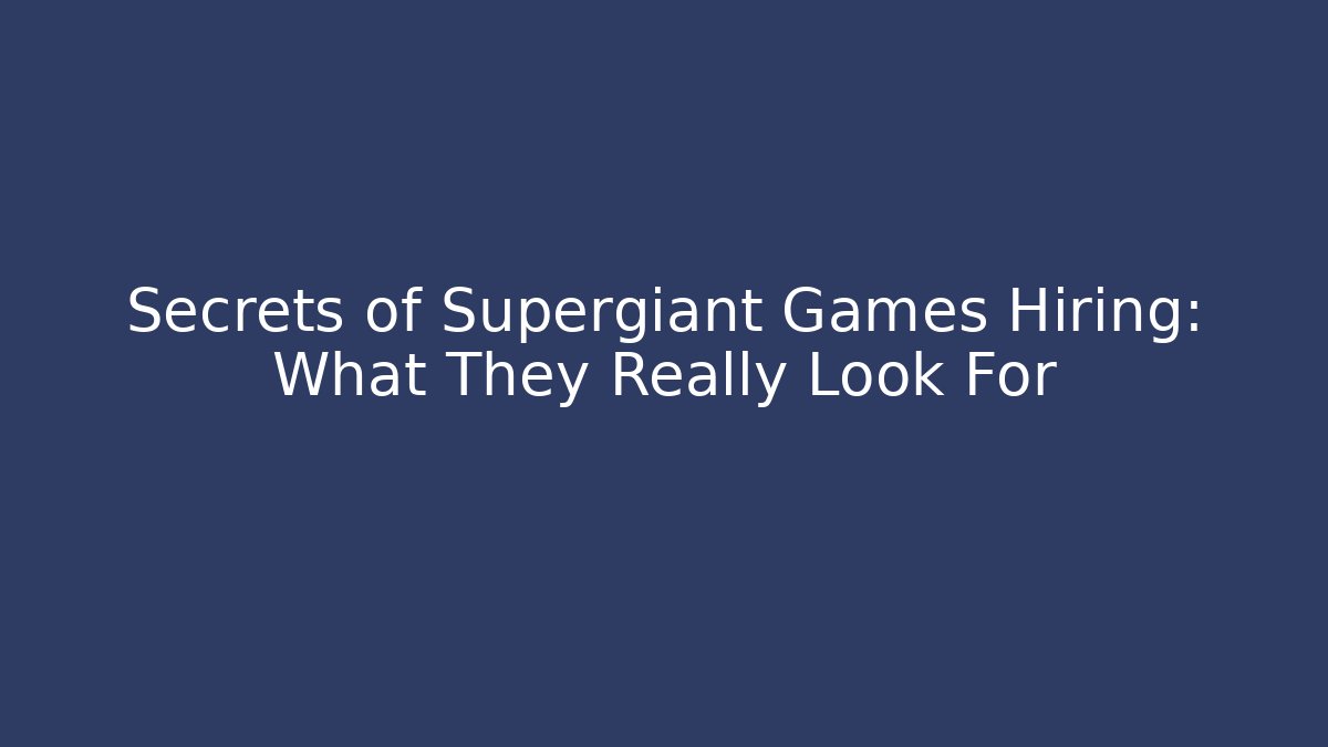 Secrets of Supergiant Games Hiring: What They Really Look For