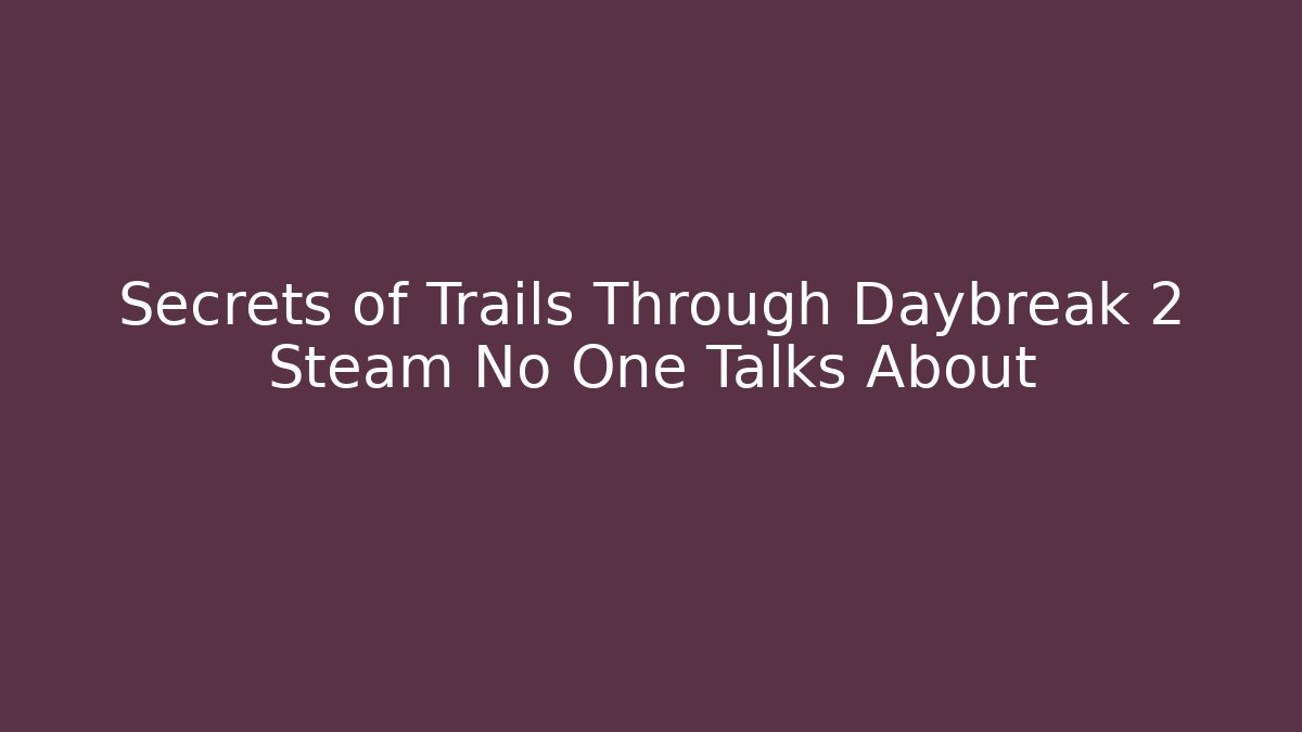 Secrets of Trails Through Daybreak 2 Steam No One Talks About
