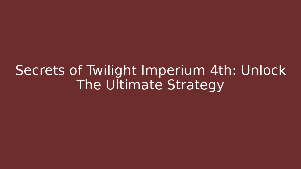 Secrets of Twilight Imperium 4th: Unlock The Ultimate Strategy