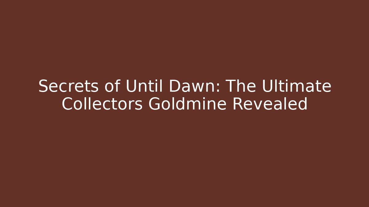 Secrets of Until Dawn: The Ultimate Collectors Goldmine Revealed