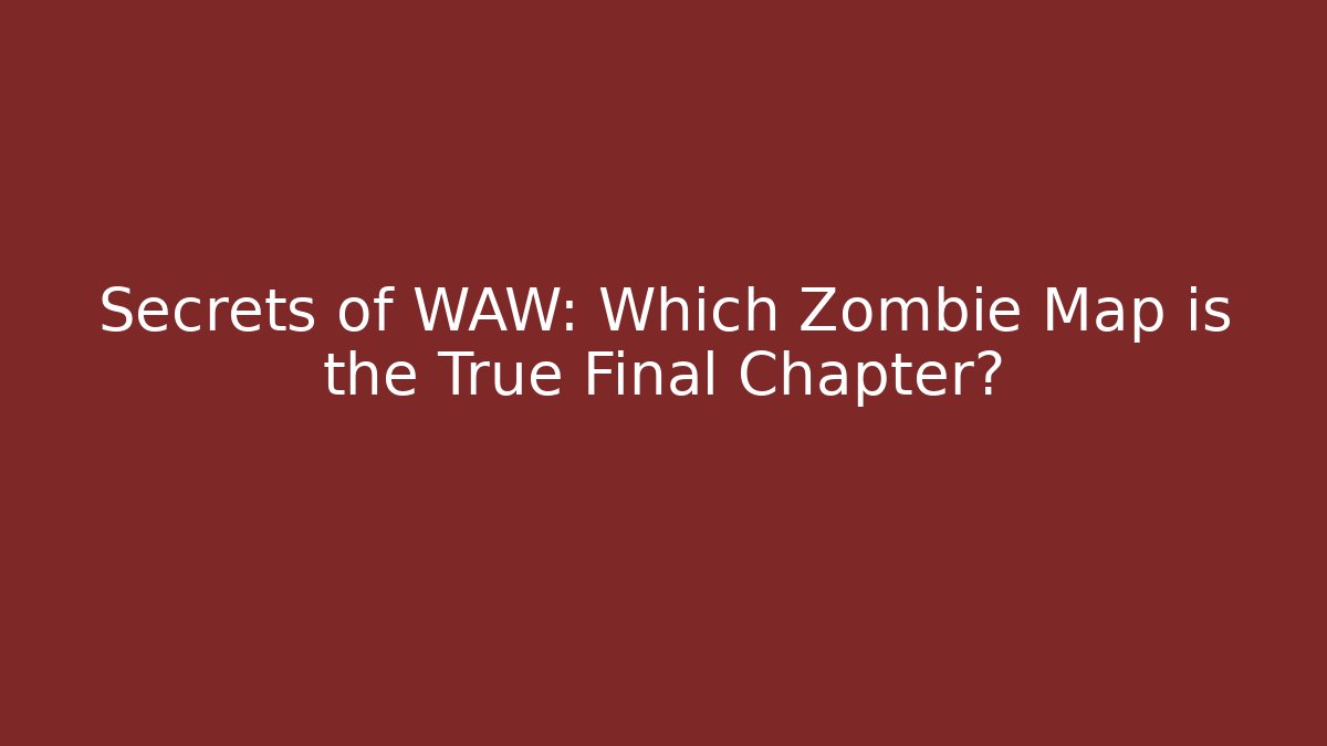 Secrets of WAW: Which Zombie Map is the True Final Chapter?