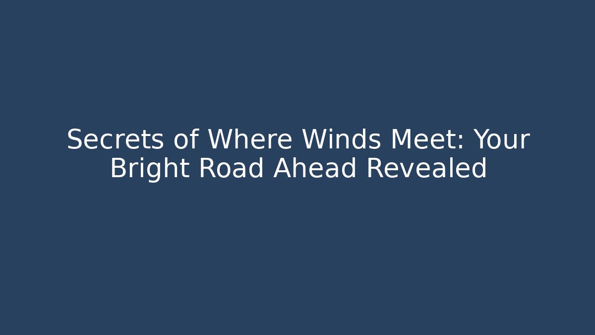 Secrets of Where Winds Meet: Your Bright Road Ahead Revealed