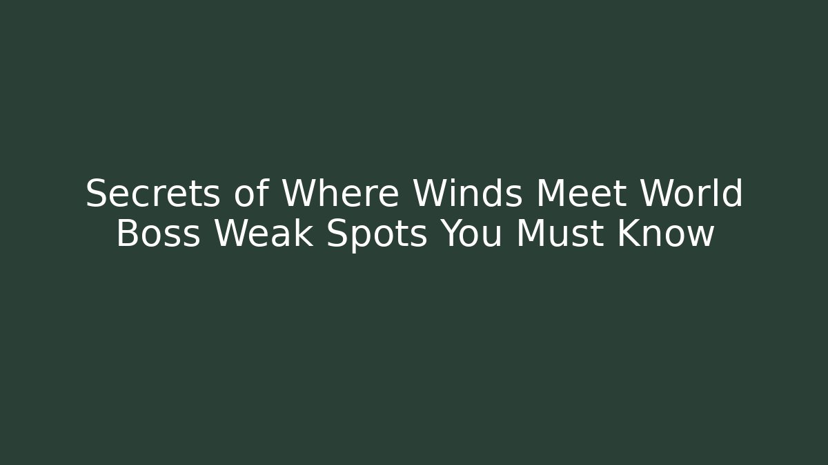 Secrets of Where Winds Meet World Boss Weak Spots You Must Know