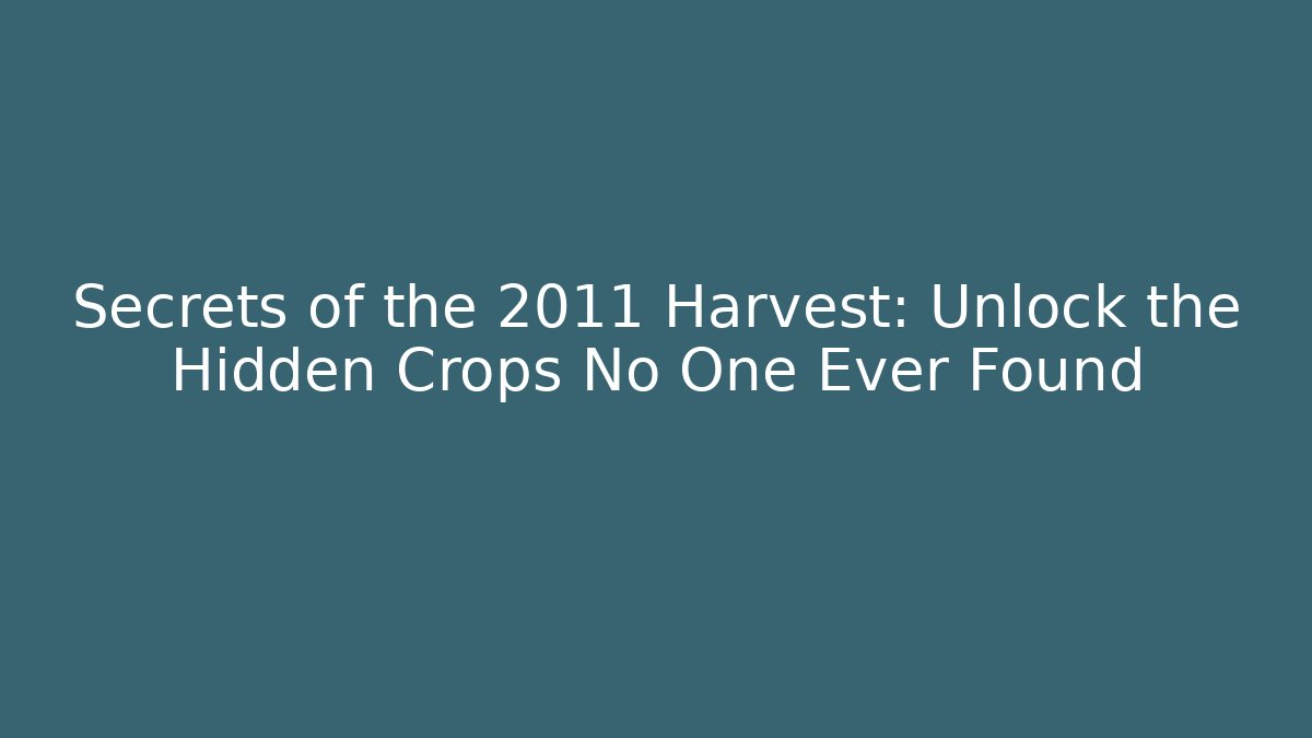 Secrets of the 2011 Harvest: Unlock the Hidden Crops No One Ever Found