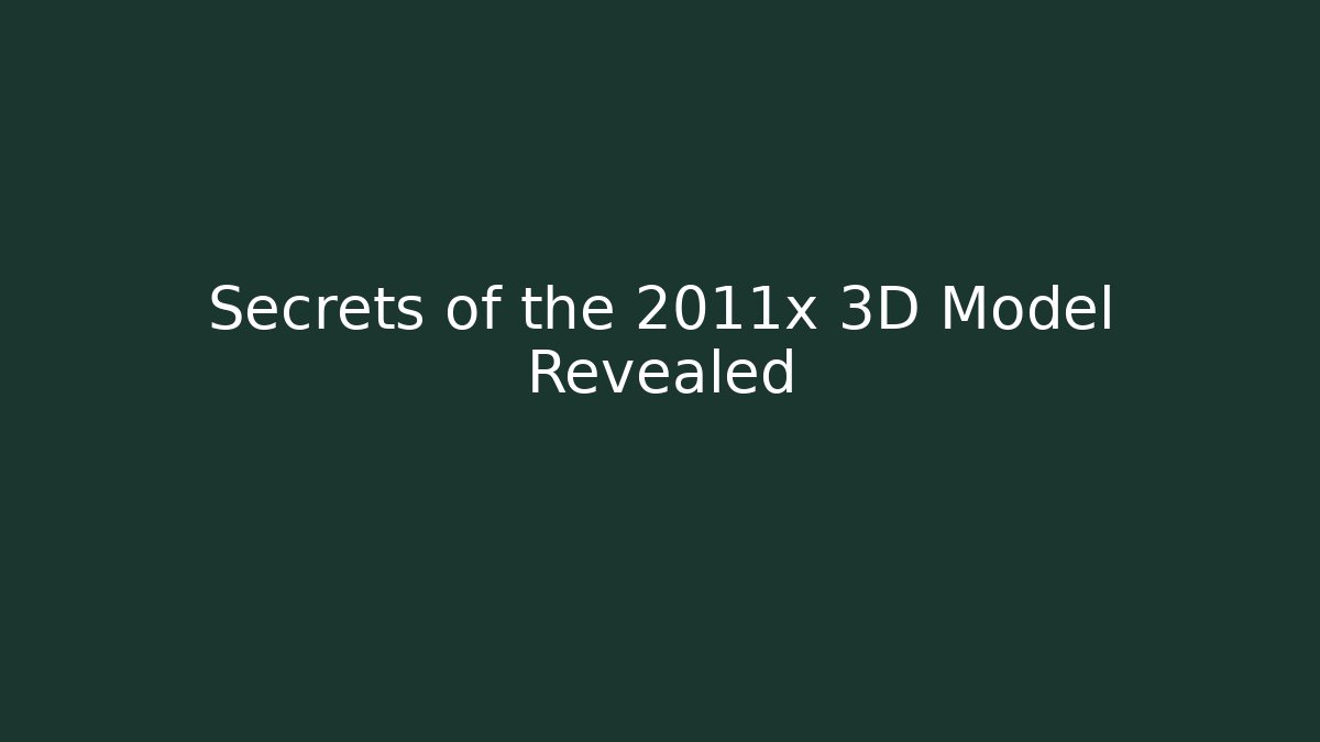 Secrets of the 2011x 3D Model Revealed