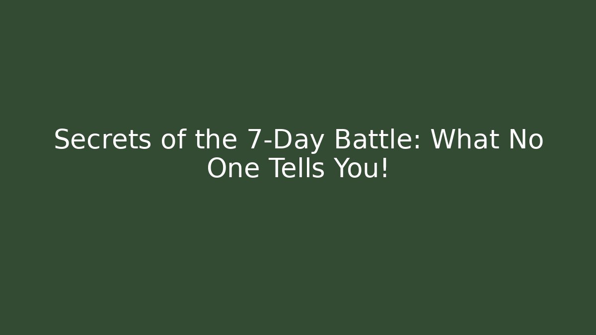 Secrets of the 7-Day Battle: What No One Tells You!