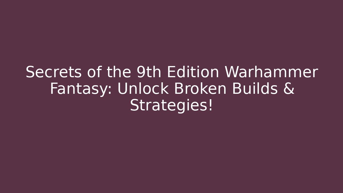 Secrets of the 9th Edition Warhammer Fantasy: Unlock Broken Builds & Strategies!