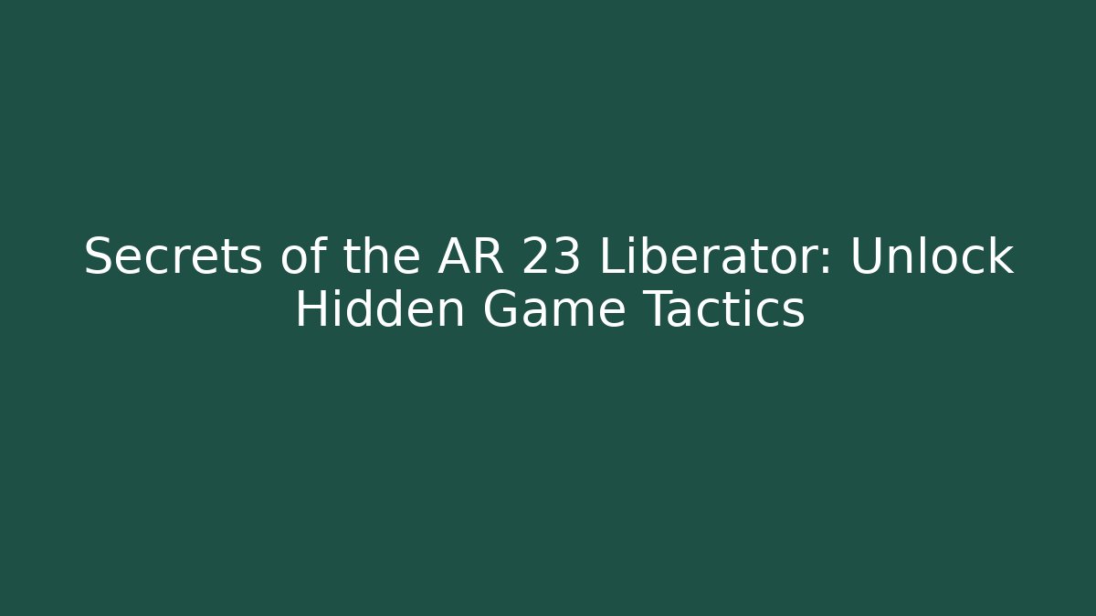 Secrets of the AR 23 Liberator: Unlock Hidden Game Tactics