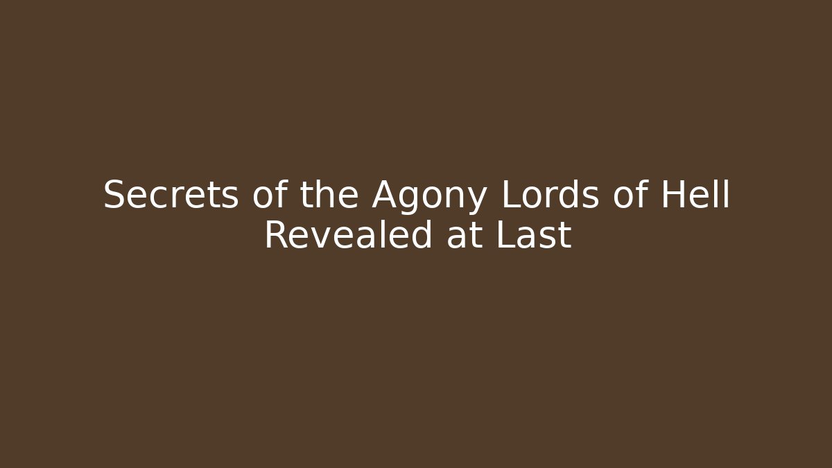 Secrets of the Agony Lords of Hell Revealed at Last