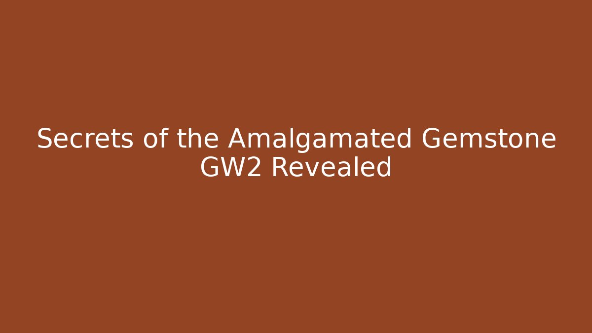 Secrets of the Amalgamated Gemstone GW2 Revealed
