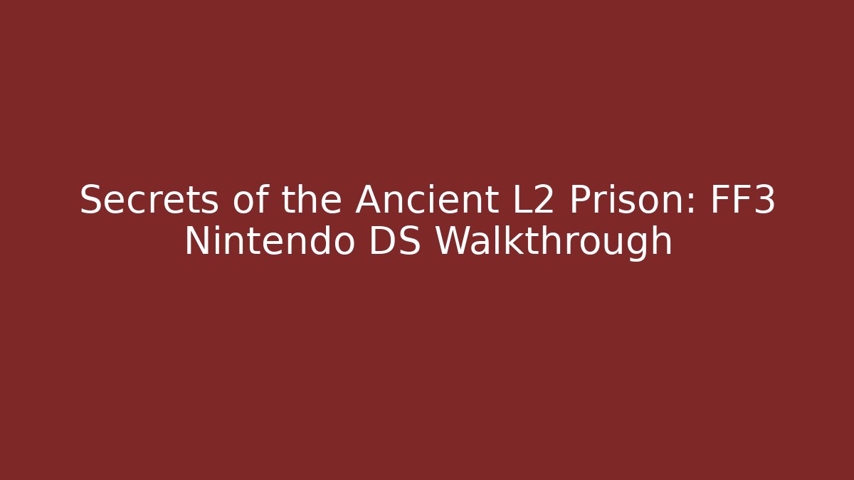 Secrets of the Ancient L2 Prison: FF3 Nintendo DS Walkthrough