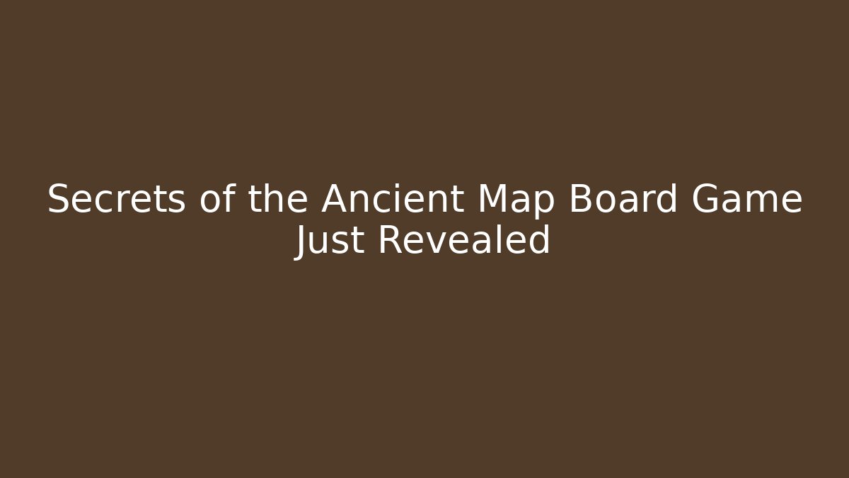 Secrets of the Ancient Map Board Game Just Revealed