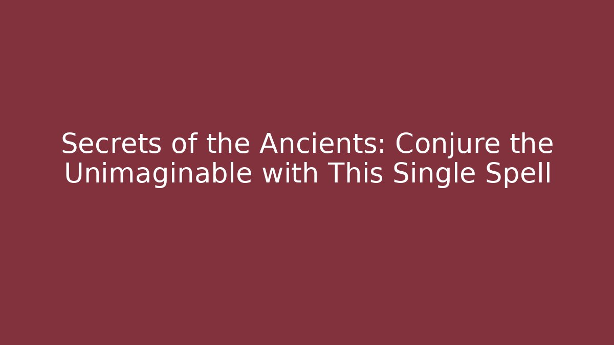 Secrets of the Ancients: Conjure the Unimaginable with This Single Spell
