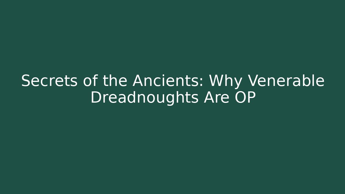 Secrets of the Ancients: Why Venerable Dreadnoughts Are OP