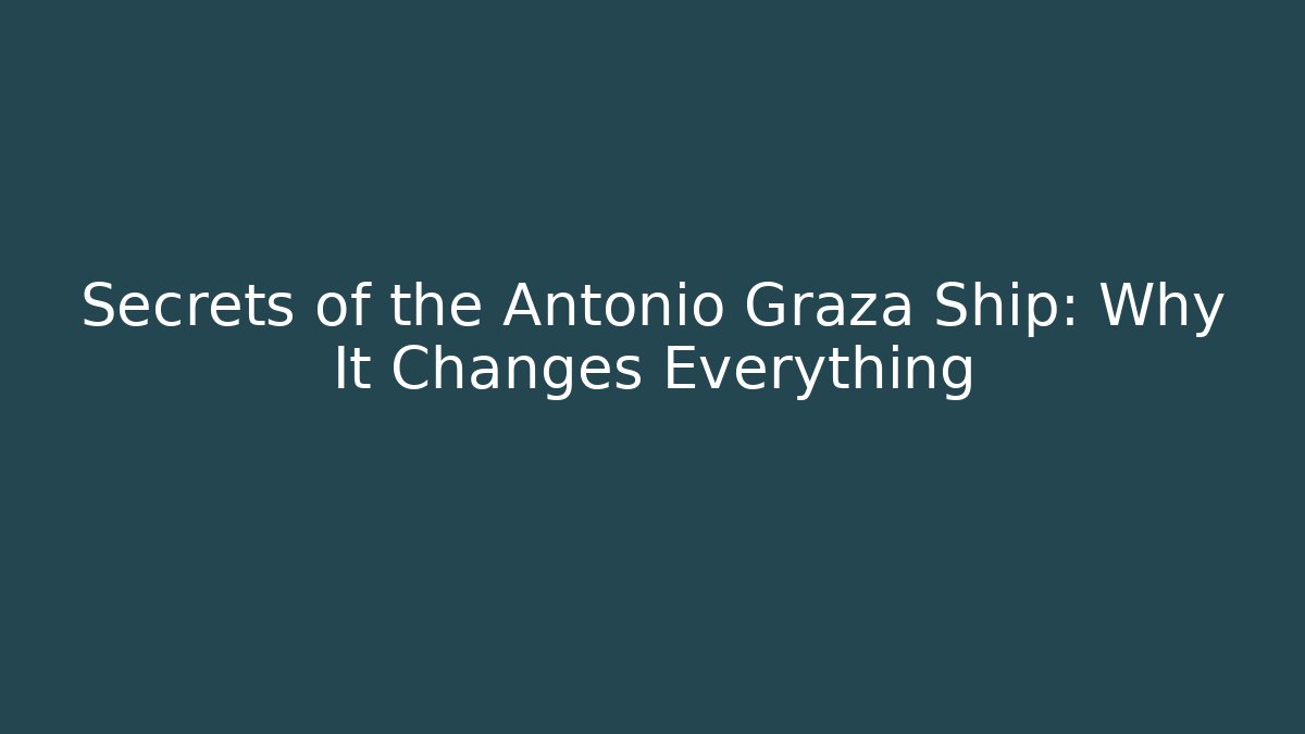 Secrets of the Antonio Graza Ship: Why It Changes Everything
