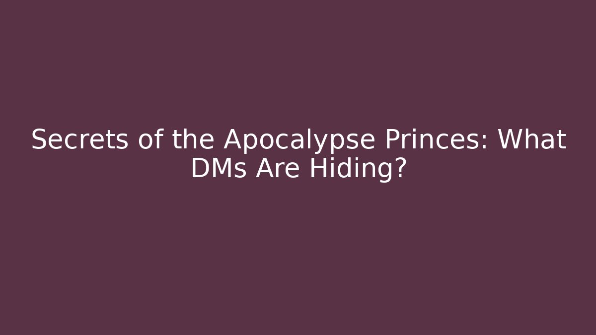 Secrets of the Apocalypse Princes: What DMs Are Hiding?