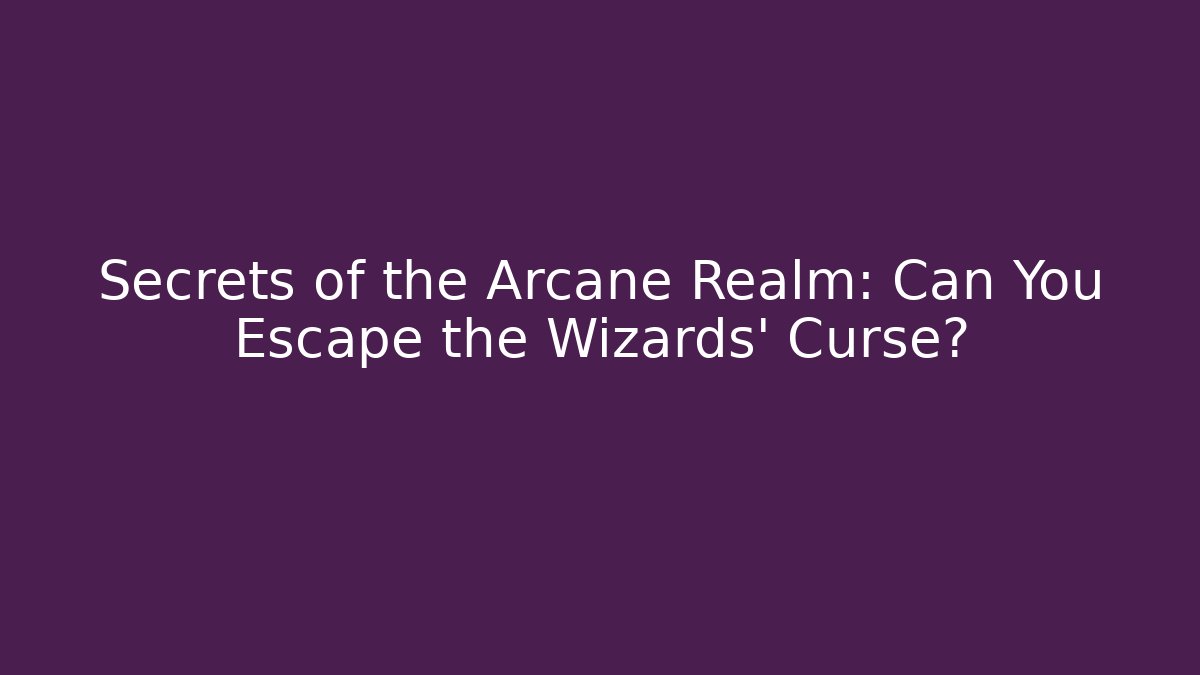 Secrets of the Arcane Realm: Can You Escape the Wizards' Curse?
