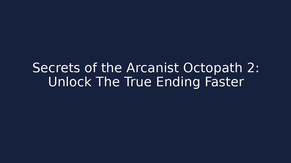 Secrets of the Arcanist Octopath 2: Unlock The True Ending Faster