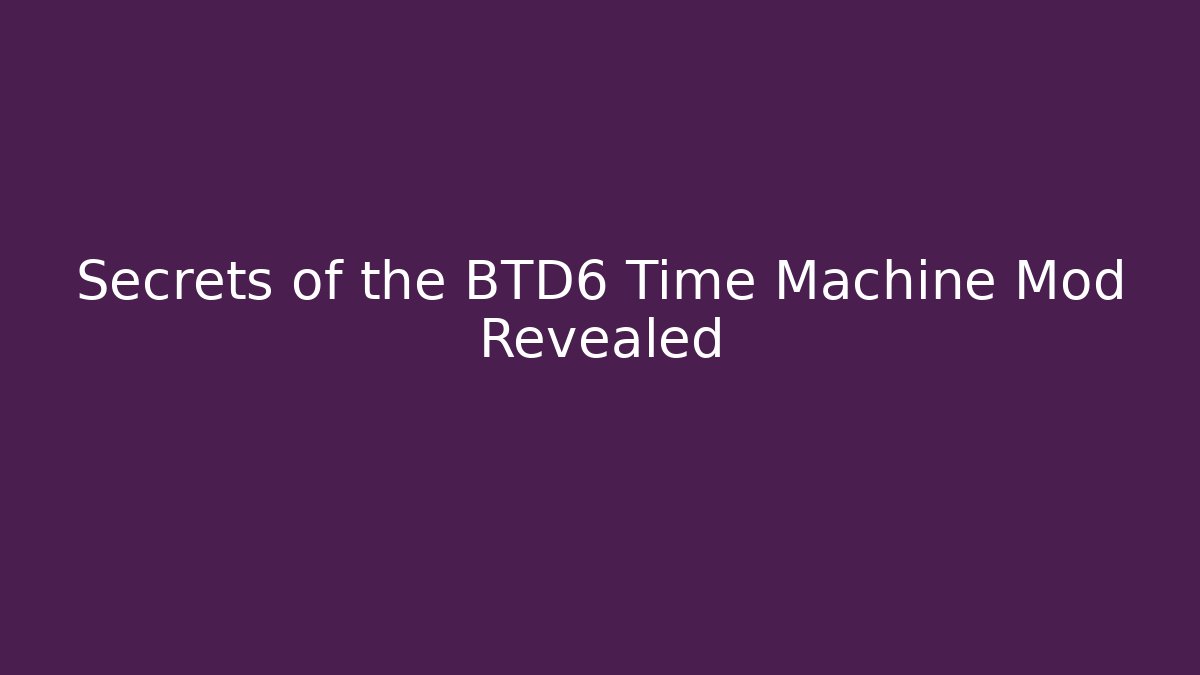 Secrets of the BTD6 Time Machine Mod Revealed - Critter Realm